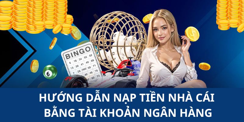 Chỉ dẫn hội viên thực hiện nạp tiền vào Nhà Cái bằng tài khoản ngân hàng 