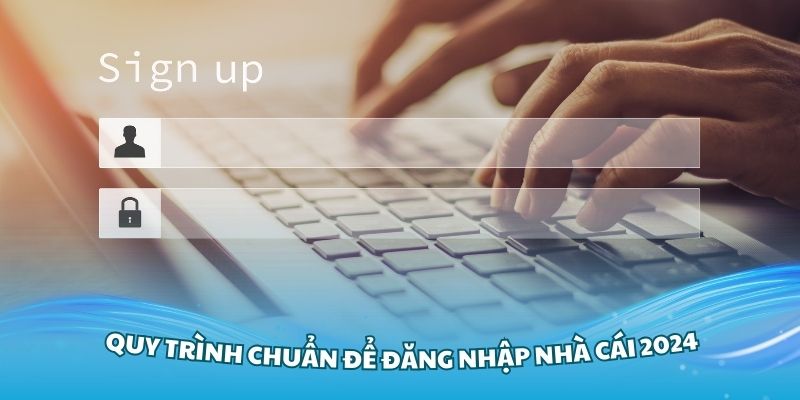 Các quy trình chuẩn để đăng nhập Nhà Cái 2024